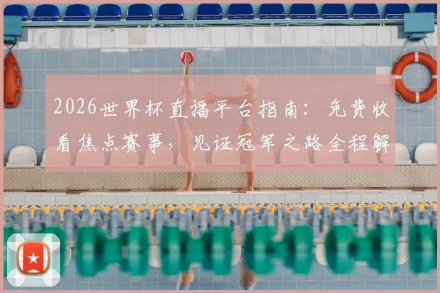 2026世界杯直播平台指南：免费收看焦点赛事，见证冠军之路全程解析