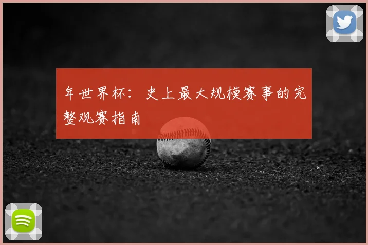 年世界杯：史上最大规模赛事的完整观赛指南