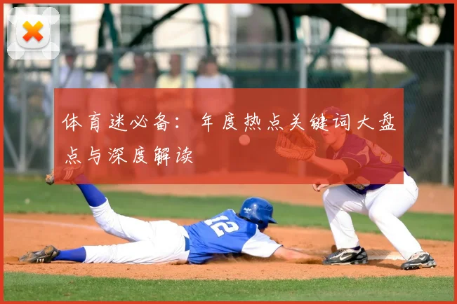 体育迷必备：年度热点关键词大盘点与深度解读