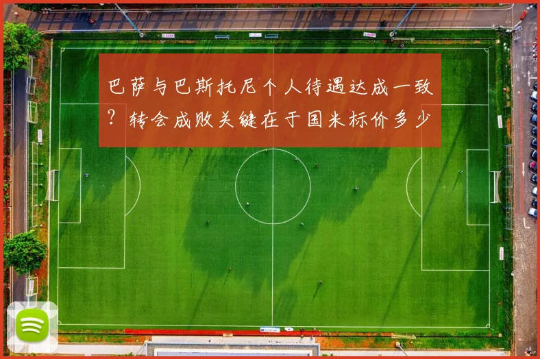 巴萨与巴斯托尼个人待遇达成一致？转会成败关键在于国米标价多少