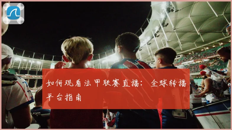 如何观看法甲联赛直播：全球转播平台指南
