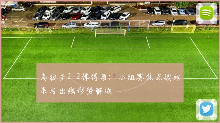 乌拉圭2-2佛得角：小组赛焦点战结果与出线形势解读