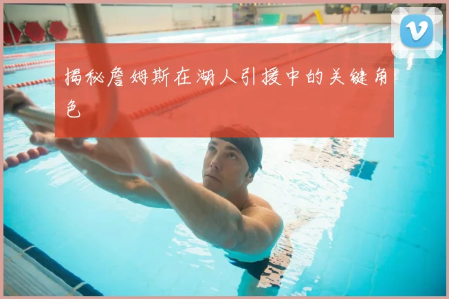 揭秘詹姆斯在湖人引援中的关键角色