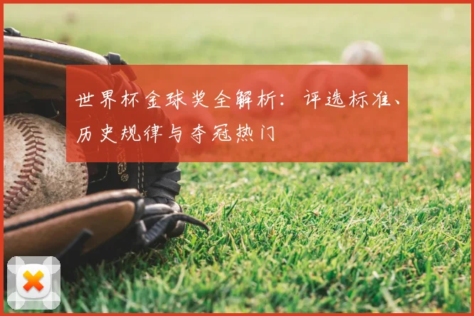 世界杯金球奖全解析：评选标准、历史规律与夺冠热门