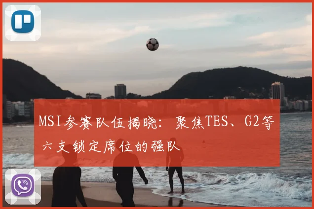 MSI参赛队伍揭晓：聚焦TES、G2等六支锁定席位的强队
