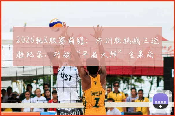 2026韩K联赛前瞻：济州联挑战三连胜纪录，对战“平局大师”金泉尚武