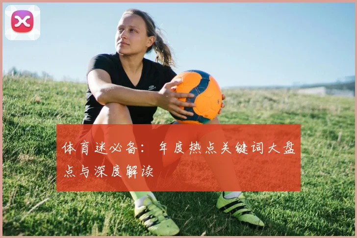 体育迷必备：年度热点关键词大盘点与深度解读