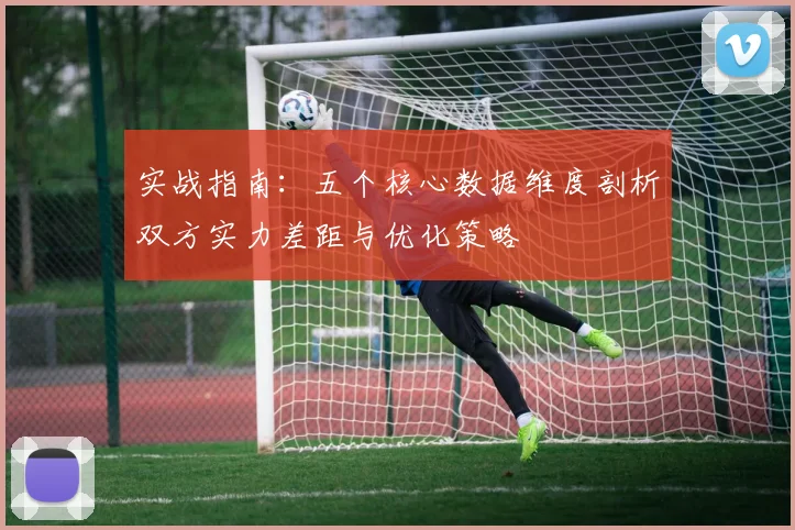 实战指南：五个核心数据维度剖析双方实力差距与优化策略