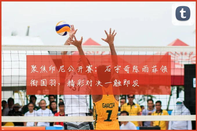 聚焦印尼公开赛：石宇奇陈雨菲领衔国羽，精彩对决一触即发